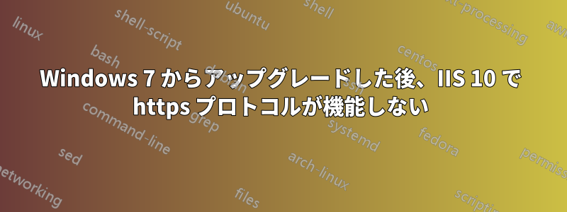 Windows 7 からアップグレードした後、IIS 10 で https プロトコルが機能しない