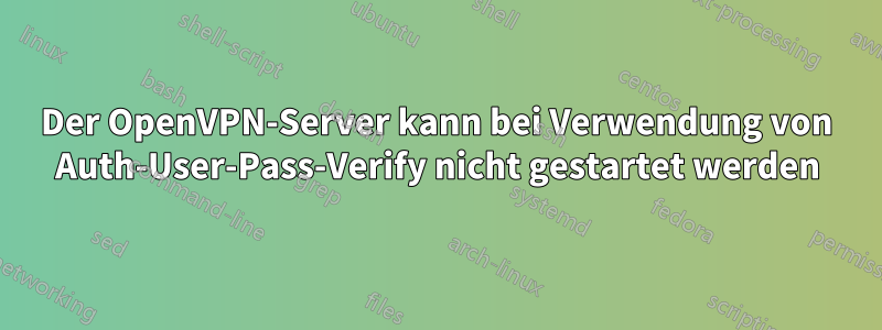 Der OpenVPN-Server kann bei Verwendung von Auth-User-Pass-Verify nicht gestartet werden