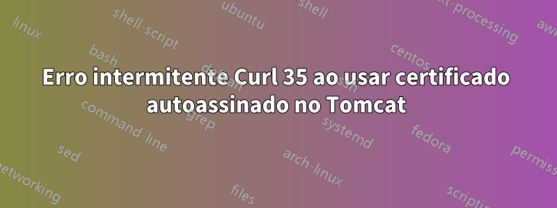 Erro intermitente Curl 35 ao usar certificado autoassinado no Tomcat