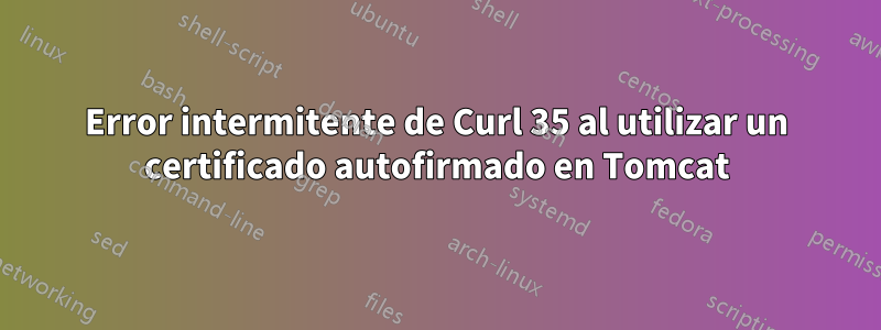 Error intermitente de Curl 35 al utilizar un certificado autofirmado en Tomcat