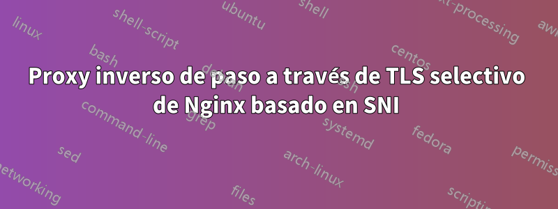 Proxy inverso de paso a través de TLS selectivo de Nginx basado en SNI