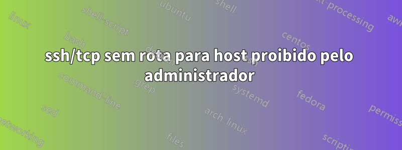 ssh/tcp sem rota para host proibido pelo administrador