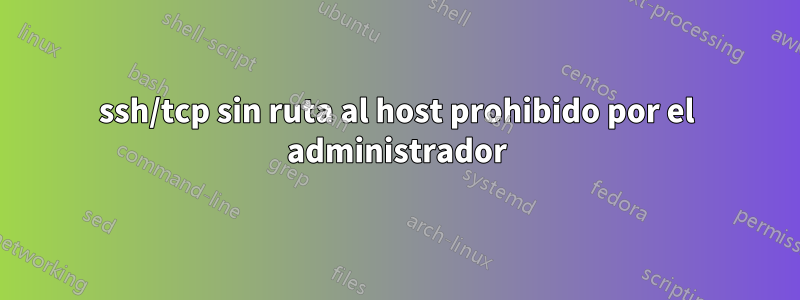 ssh/tcp sin ruta al host prohibido por el administrador