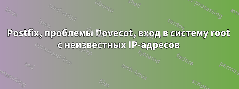 Postfix, проблемы Dovecot, вход в систему root с неизвестных IP-адресов