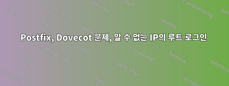 Postfix, Dovecot 문제, 알 수 없는 IP의 루트 로그인