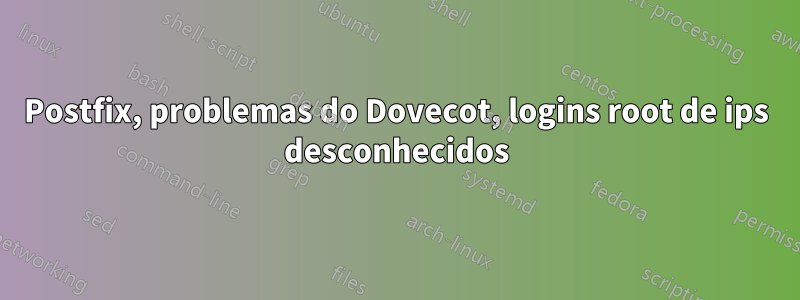 Postfix, problemas do Dovecot, logins root de ips desconhecidos