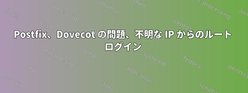 Postfix、Dovecot の問題、不明な IP からのルート ログイン