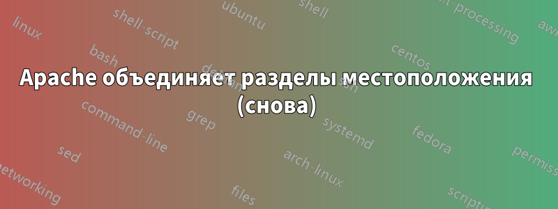 Apache объединяет разделы местоположения (снова)