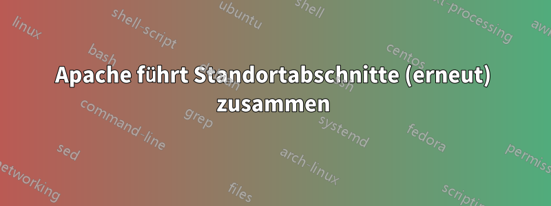 Apache führt Standortabschnitte (erneut) zusammen