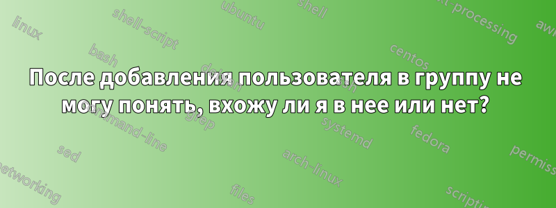 После добавления пользователя в группу не могу понять, вхожу ли я в нее или нет?