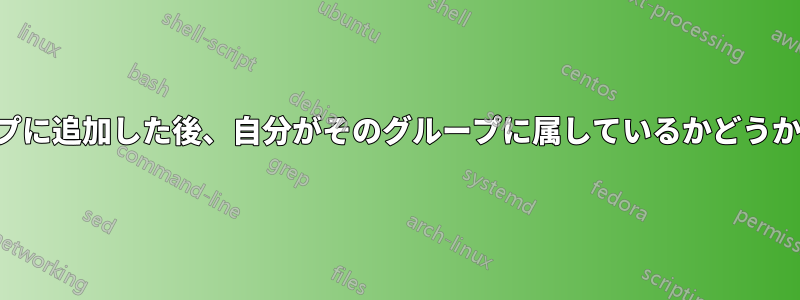 ユーザーをグループに追加した後、自分がそのグループに属しているかどうかがわかりません。