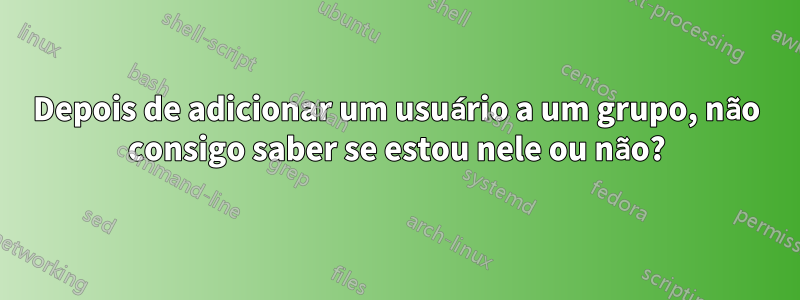 Depois de adicionar um usuário a um grupo, não consigo saber se estou nele ou não?