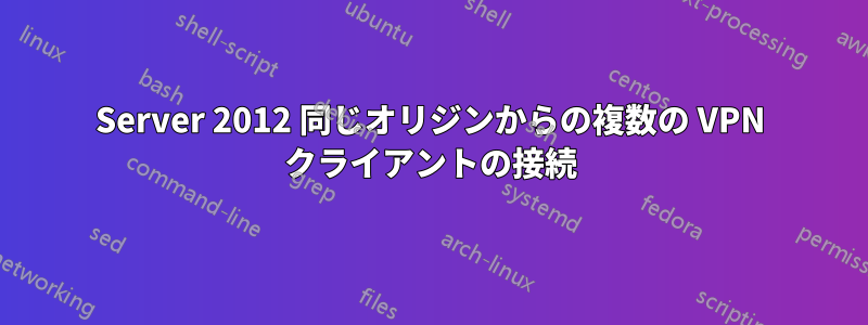 Server 2012 同じオリジンからの複数の VPN クライアントの接続