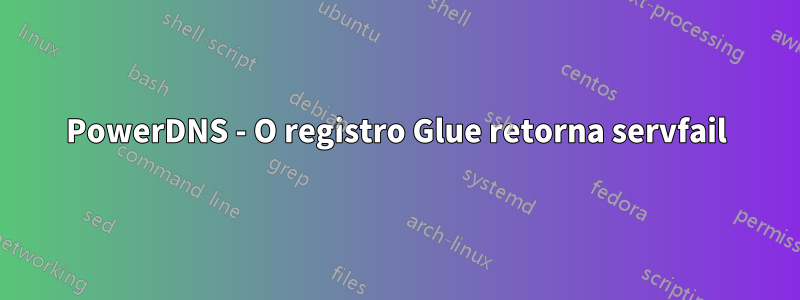 PowerDNS - O registro Glue retorna servfail