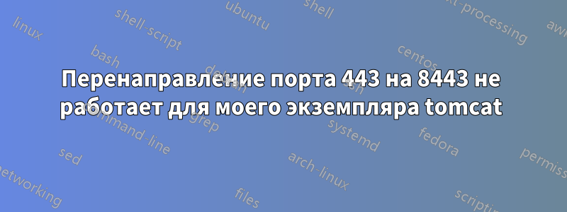 Перенаправление порта 443 на 8443 не работает для моего экземпляра tomcat