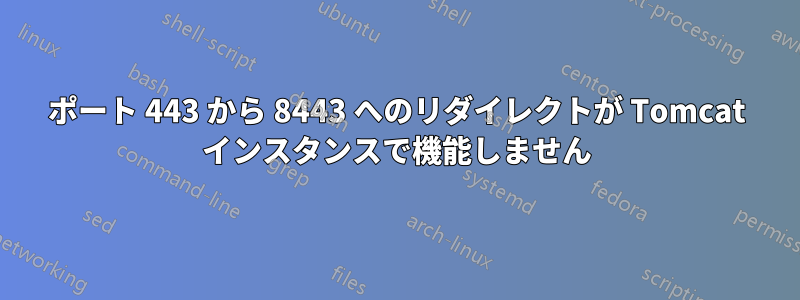 ポート 443 から 8443 へのリダイレクトが Tomcat インスタンスで機能しません