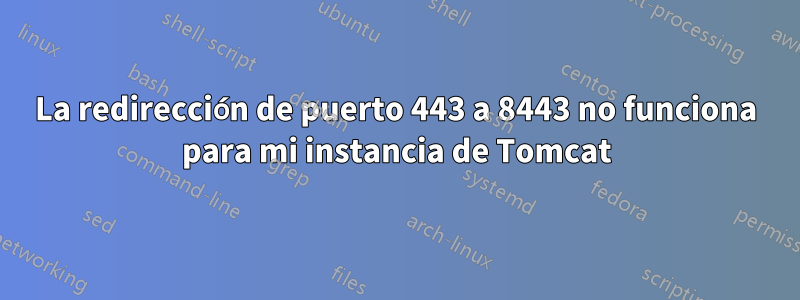 La redirección de puerto 443 a 8443 no funciona para mi instancia de Tomcat