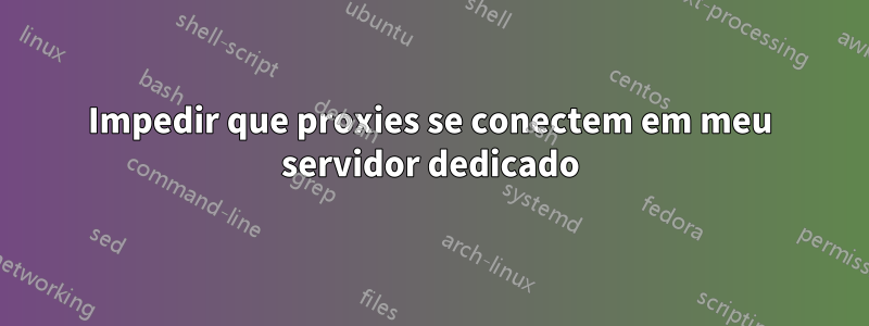 Impedir que proxies se conectem em meu servidor dedicado