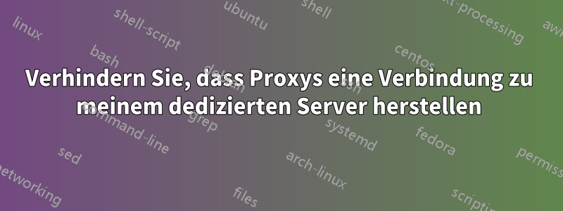 Verhindern Sie, dass Proxys eine Verbindung zu meinem dedizierten Server herstellen