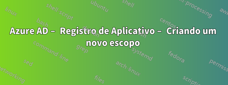 Azure AD – Registro de Aplicativo – Criando um novo escopo