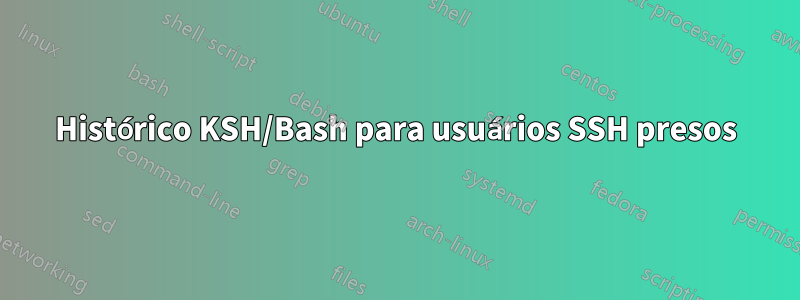 Histórico KSH/Bash para usuários SSH presos