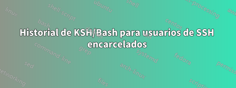 Historial de KSH/Bash para usuarios de SSH encarcelados