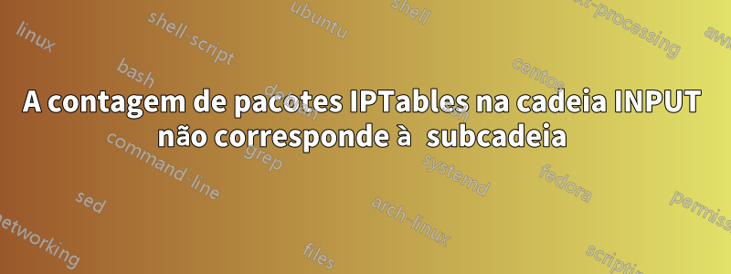 A contagem de pacotes IPTables na cadeia INPUT não corresponde à subcadeia