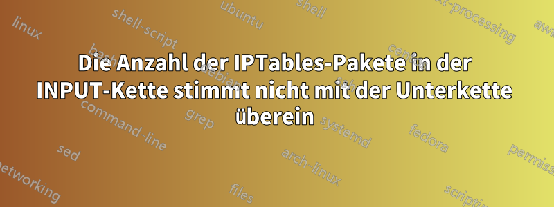 Die Anzahl der IPTables-Pakete in der INPUT-Kette stimmt nicht mit der Unterkette überein