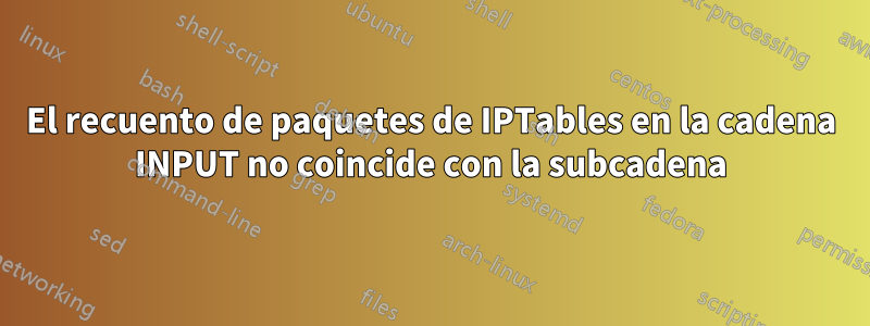 El recuento de paquetes de IPTables en la cadena INPUT no coincide con la subcadena