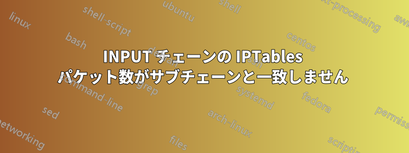 INPUT チェーンの IPTables パケット数がサブチェーンと一致しません