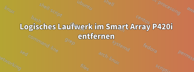 Logisches Laufwerk im Smart Array P420i entfernen