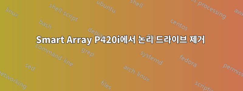 Smart Array P420i에서 논리 드라이브 제거