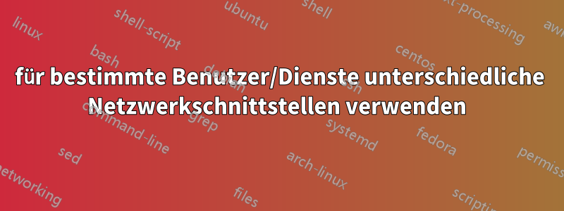 für bestimmte Benutzer/Dienste unterschiedliche Netzwerkschnittstellen verwenden 