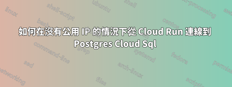 如何在沒有公用 IP 的情況下從 Cloud Run 連線到 Postgres Cloud Sql