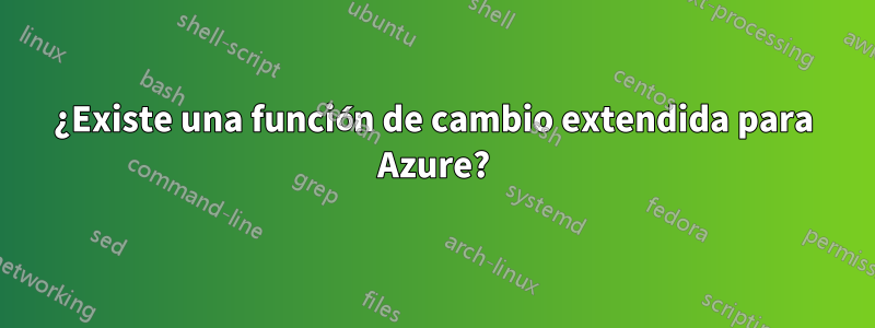 ¿Existe una función de cambio extendida para Azure?