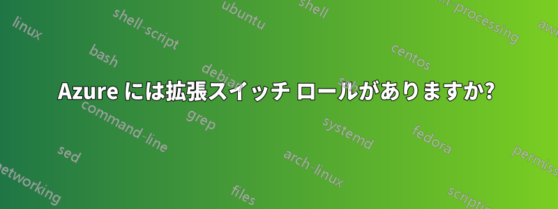 Azure には拡張スイッチ ロールがありますか?