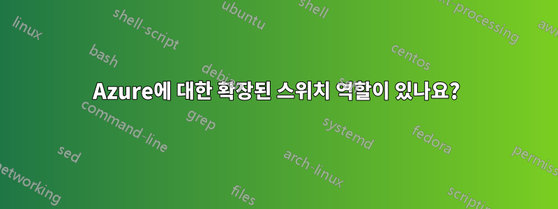 Azure에 대한 확장된 스위치 역할이 있나요?