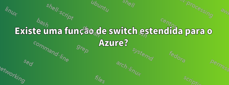 Existe uma função de switch estendida para o Azure?