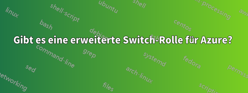 Gibt es eine erweiterte Switch-Rolle für Azure?