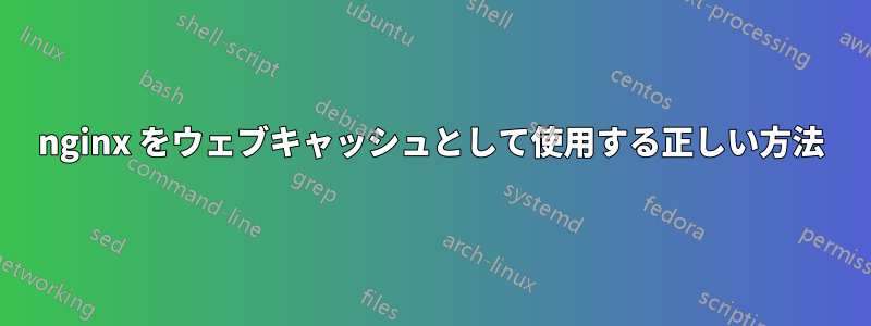 nginx をウェブキャッシュとして使用する正しい方法