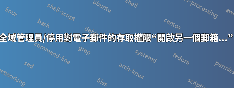 全域管理員/停用對電子郵件的存取權限“開啟另一個郵箱...”