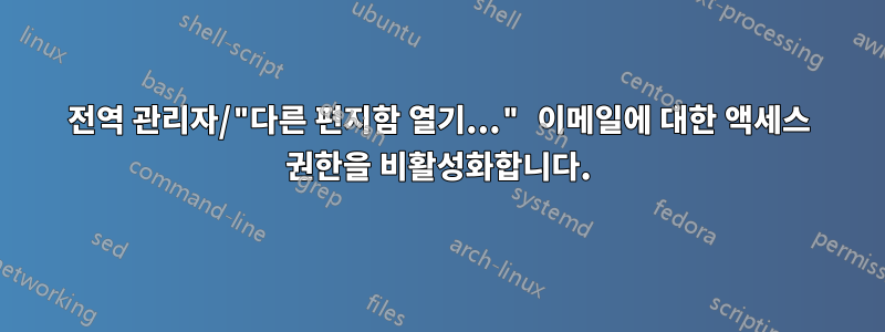 전역 관리자/"다른 편지함 열기..." 이메일에 대한 액세스 권한을 비활성화합니다.