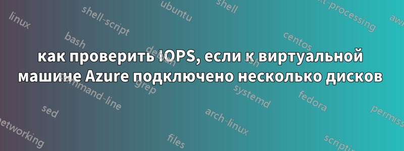 как проверить IOPS, если к виртуальной машине Azure подключено несколько дисков