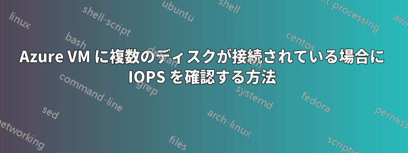 Azure VM に複数のディスクが接続されている場合に IOPS を確認する方法