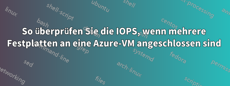 So überprüfen Sie die IOPS, wenn mehrere Festplatten an eine Azure-VM angeschlossen sind