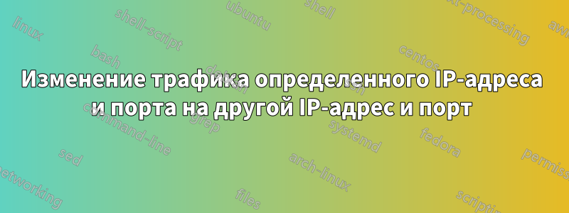 Изменение трафика определенного IP-адреса и порта на другой IP-адрес и порт