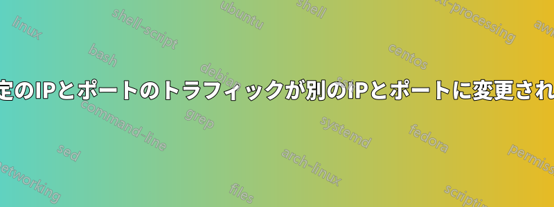 特定のIPとポートのトラフィックが別のIPとポートに変更される