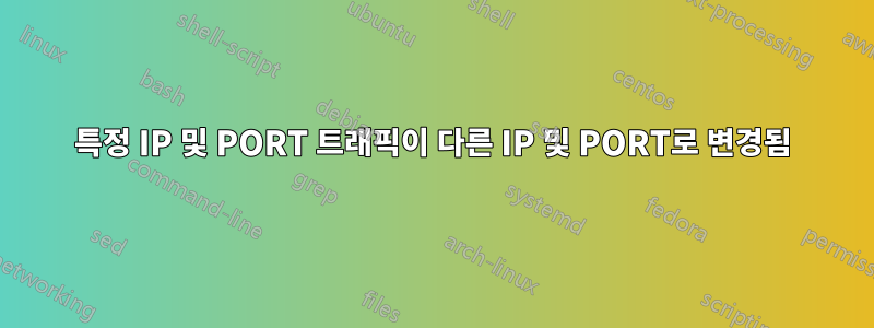 특정 IP 및 PORT 트래픽이 다른 IP 및 PORT로 변경됨