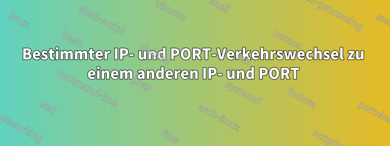 Bestimmter IP- und PORT-Verkehrswechsel zu einem anderen IP- und PORT