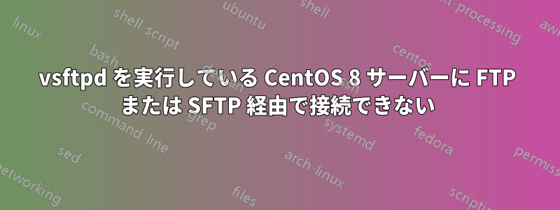 vsftpd を実行している CentOS 8 サーバーに FTP または SFTP 経由で接続できない